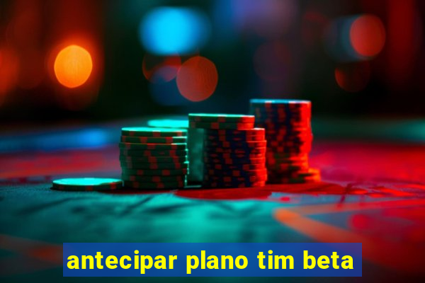 antecipar plano tim beta